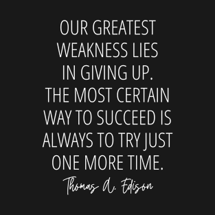 Our greatest weakness lies in giving up. The most certain way to succeed is always to try just one more time - Thomas A. Edison quote (white) T-Shirt