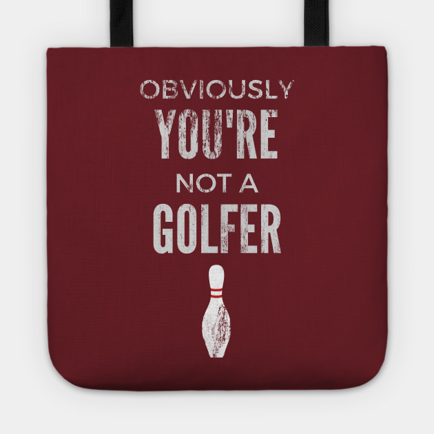 Obviously You're Not A Golfer - Big Lebowski