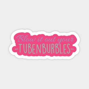 Blow it out your Tubenburbles! Magnet