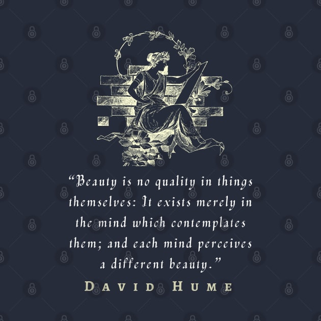 David Hume  quote: Beauty is no quality in things themselves: It exists merely in the mind which contemplates them; and each mind perceives a different beauty. by artbleed