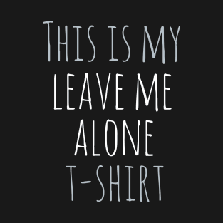 This is my leave me alone t-shirt T-Shirt