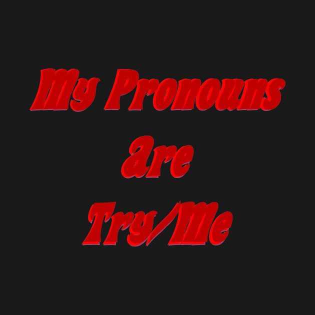 My pronouns are try/me by Wakingdream