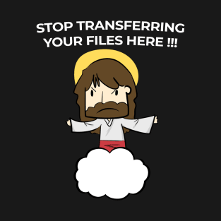 Jesus Christ Stop transferring your files here T-Shirt