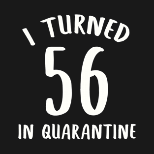 I Turned 56 In Quarantine T-Shirt