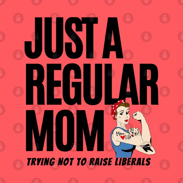 Just A Regular Mom Trying Not To Raise Liberals by Hunter_c4 "Click here to uncover more designs"