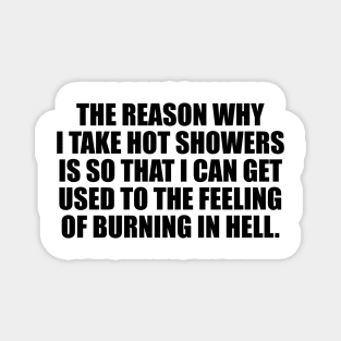 The reason why I take hot showers is so that I can get used to the feeling of burning in hell Magnet