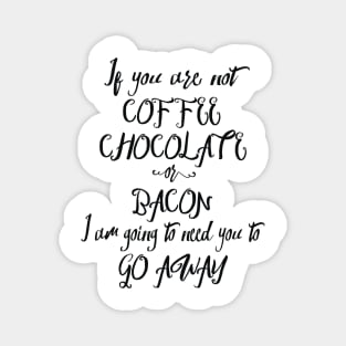 If You Are Not Coffee Chocolate Or Bacon... Magnet