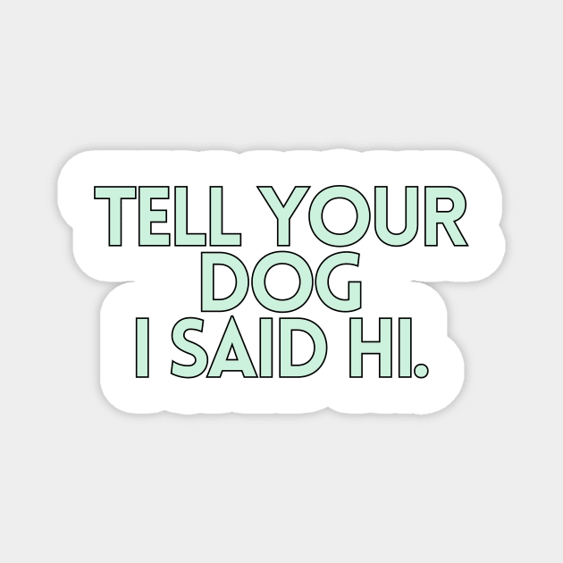 Tell Your Dog I Said Hi - Dog Quotes Magnet by BloomingDiaries