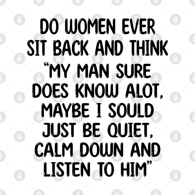 do women ever sit back and think my man sure does know alot, maybe i sould just be quiet, calm down and listen to him by mdr design