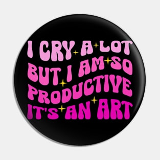 I Cry A Lot But I Am So Productive It's An Art Pin