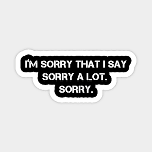 I’m Sorry That I Say Sorry A Lot Sorry Magnet