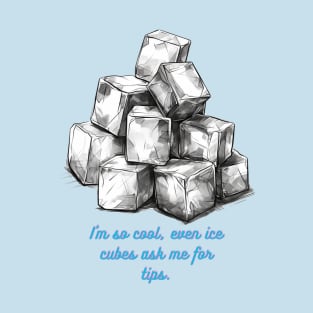 I'm so cool, even ice cubes ask me for tips. T-Shirt