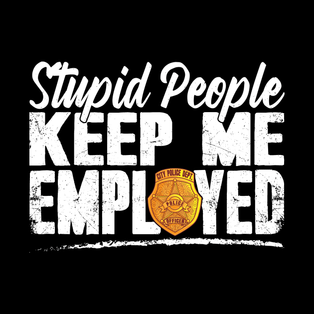 Stupid People Keep Me Employed Funny Police Officer by captainmood