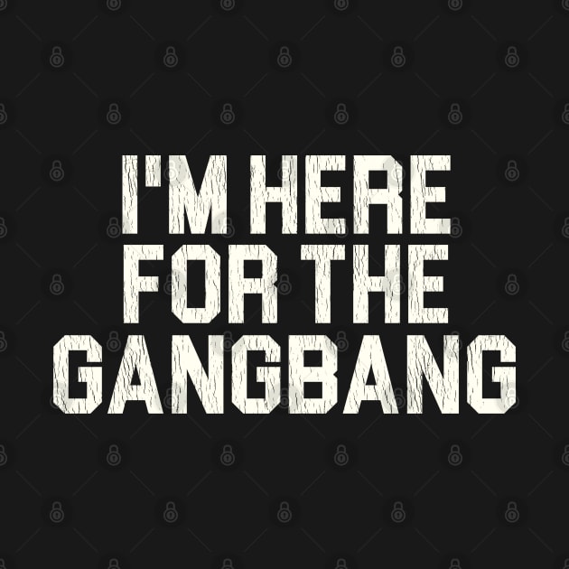 I'm Here For the Gangbang by darklordpug