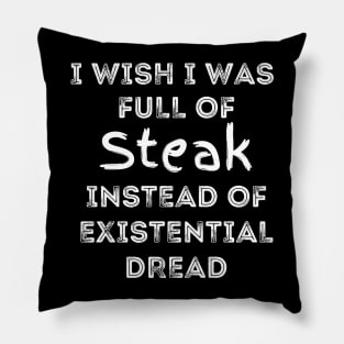 I Wish I Was Full Of Steak Instead of Existential Dread Pillow