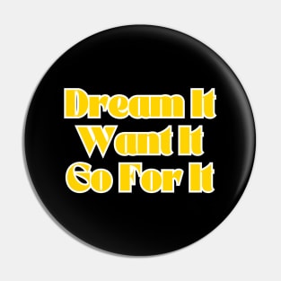 Dream It, Want It, Go For It. Pin