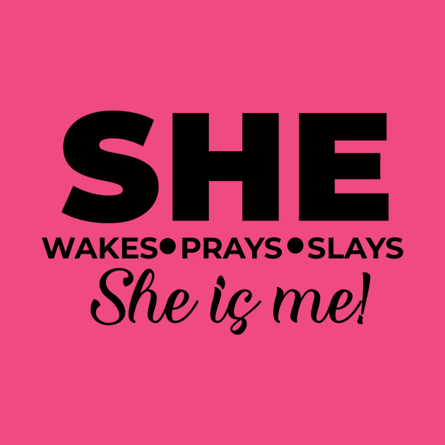 She wakes, she prays, she slays, SHE IS ME by Lovelybrandingnprints