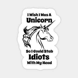 I Wish I Was A Unicorn So I Could Stab Idiots With My Head Funny Unicorn Magnet