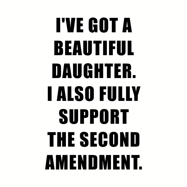 I've Got A Beautiful Daughter, I Also Fully Support The Second Amendment by Bhagila