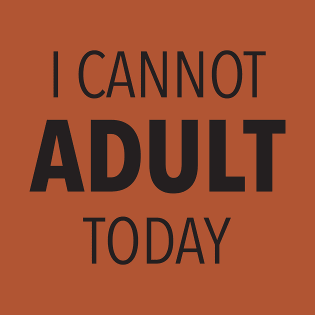 I Cannot Adult Today by DubyaTee