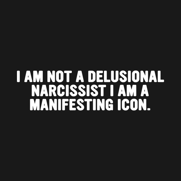 I am not a delusional narcissist I am a manifesting icon tee by Hamza Froug