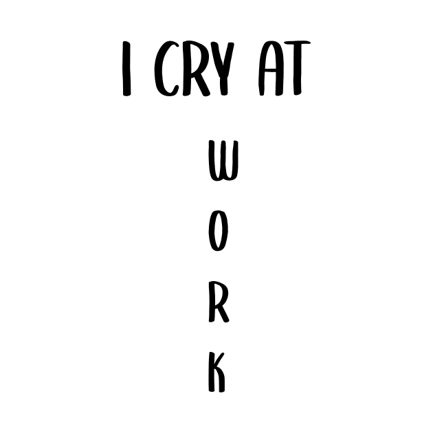 I Cry At Work funny cool Hard worker gift tee by MaryMary