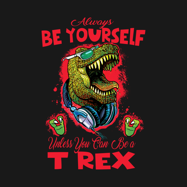 Always Be a T Rex T Rex TShirt TeePublic