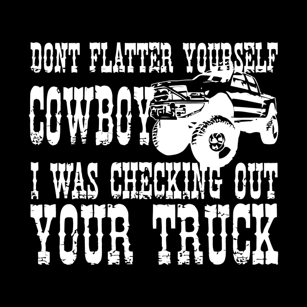 Don't Flatter Yourself Cowboy I Looking At Your Truck by Miya009