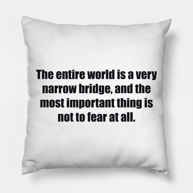 The entire world is a very narrow bridge, and the most important thing is not to fear at all Pillow by BL4CK&WH1TE 