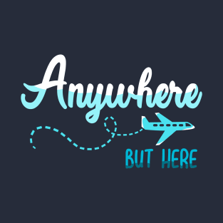 Anywhere But Here Here T-Shirt