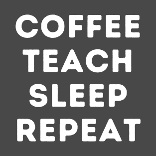 Teacher Life, Coffee, Teach, Sleep, Repeat T-Shirt