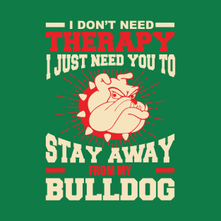 I don't need therapy i just need you to stay away from my bulldog T-Shirt