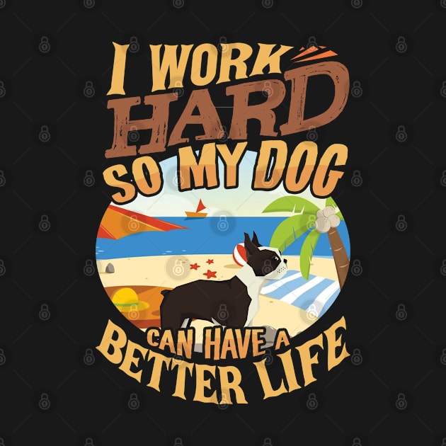 I Work Hard So My Boston Terrier Can Have A Better Life - Boston Terrier by HarrietsDogGifts