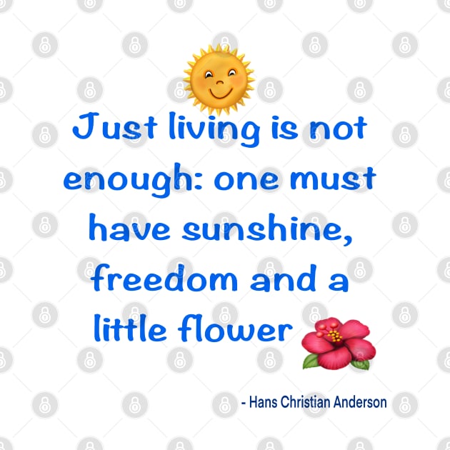 Just living Is not enough one must have sunshine, freedom and a little flower Quote from Hans Christian Anderson by Artonmytee