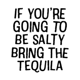 If you're going to be salty bring the tequila - Tequila lover quotes T-Shirt