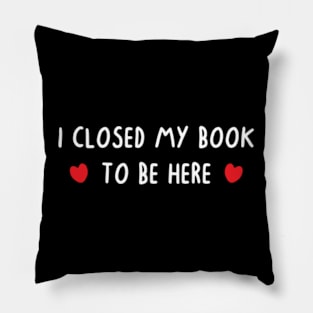 I Closed My Book To Be Here Pillow