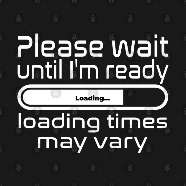 Please wait until I'm ready, loading times may vary by WolfGang mmxx