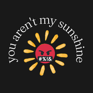 funny you aren't my sunshine T-Shirt