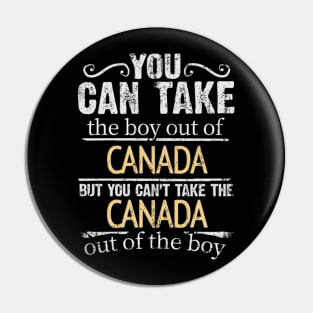 You Can Take The Boy Out Of Canada But You Cant Take The Canada Out Of The Boy - Gift for Canadian With Roots From Canada Pin