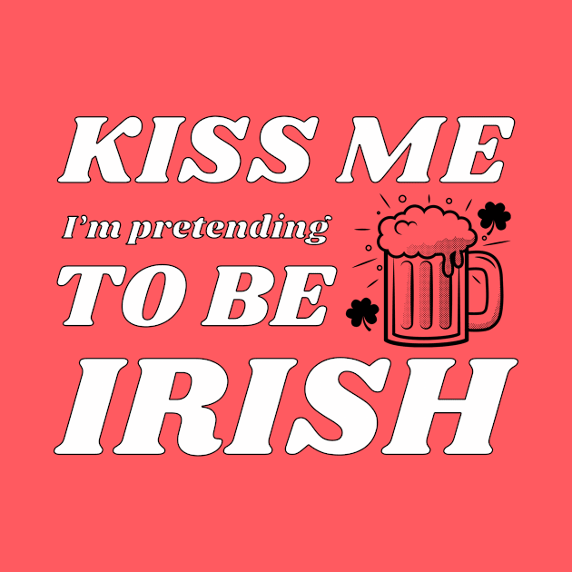 Kiss me I'm pretending to be Irish drinking by NdisoDesigns