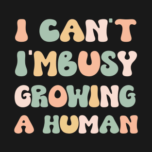 I Can't I'm Busy Growing A Human T-Shirt