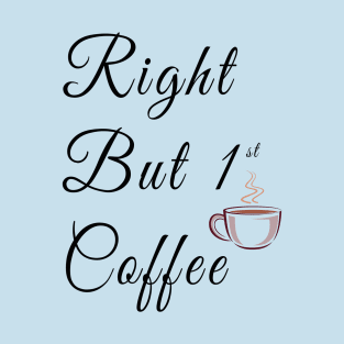 Right but first coffee with coffe cup T-Shirt