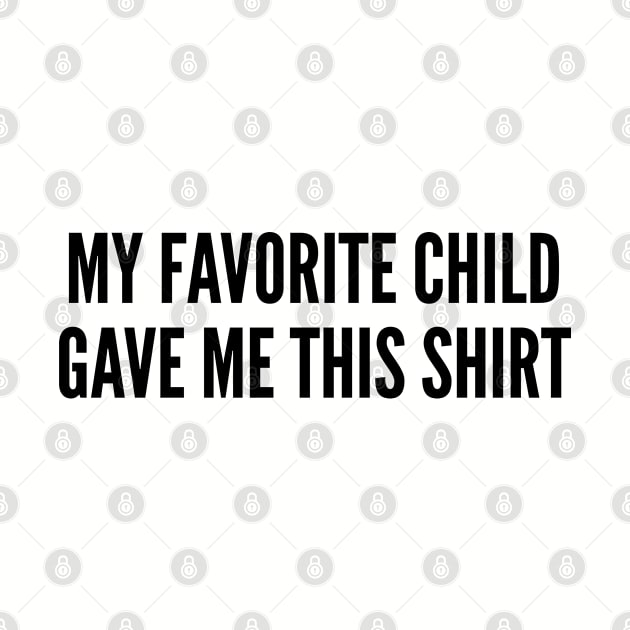 Cute Gift For Parents - My Favorite Child Gave Me This Shirt - Funny Family Joke Statement Humor Slogan by sillyslogans