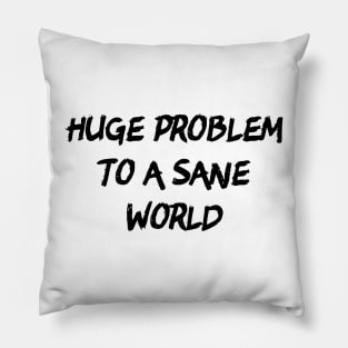 Huge Problem To A Sane World Pillow