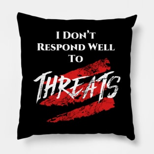 I don't respond well to Threats. Pillow