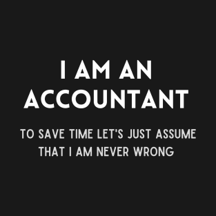 I am an accountant, to save time let's just assume that I am never wrong T-Shirt