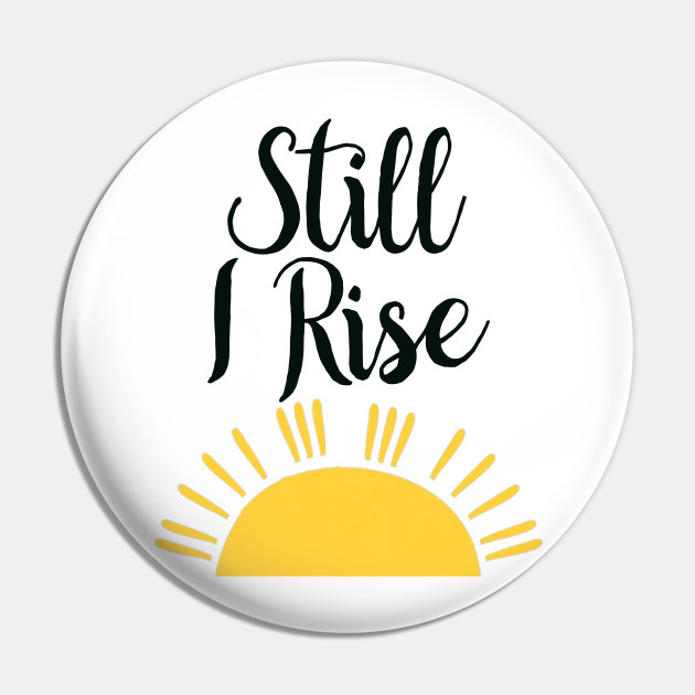 Still I Rise - Still I Rise - Pin | TeePublic Still I Rise - Still I Rise - Pin | TeePublic