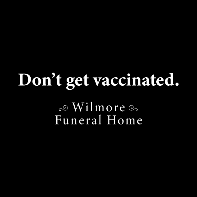 Don't Get Vaccinated Wilmore Funeral Home by The Shirt Genie