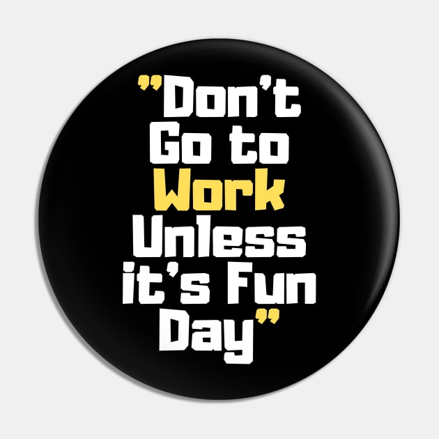 Don't Go to Work Unless it's Fun Day Pin by Easy Life