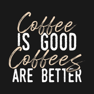 Coffee is Good but Coffees Are Better T-Shirt